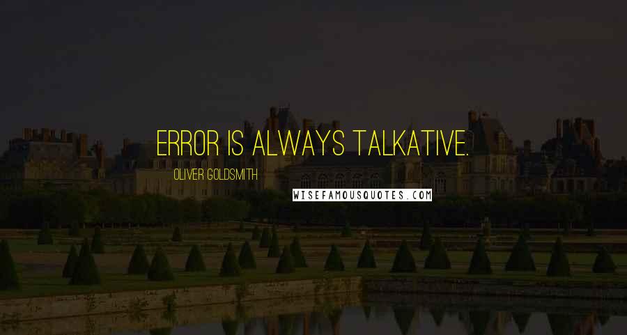 Oliver Goldsmith Quotes: Error is always talkative.
