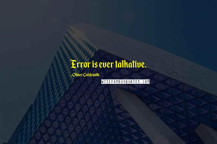 Oliver Goldsmith Quotes: Error is ever talkative.