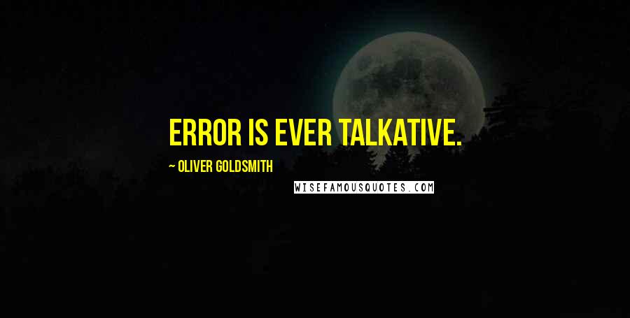 Oliver Goldsmith Quotes: Error is ever talkative.