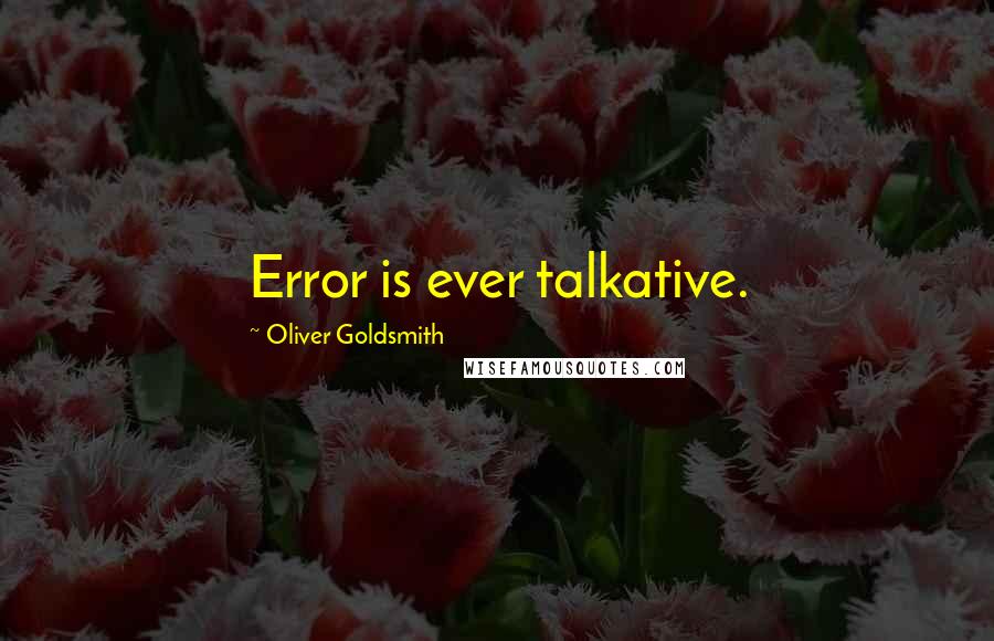 Oliver Goldsmith Quotes: Error is ever talkative.