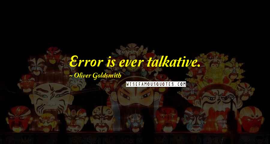 Oliver Goldsmith Quotes: Error is ever talkative.