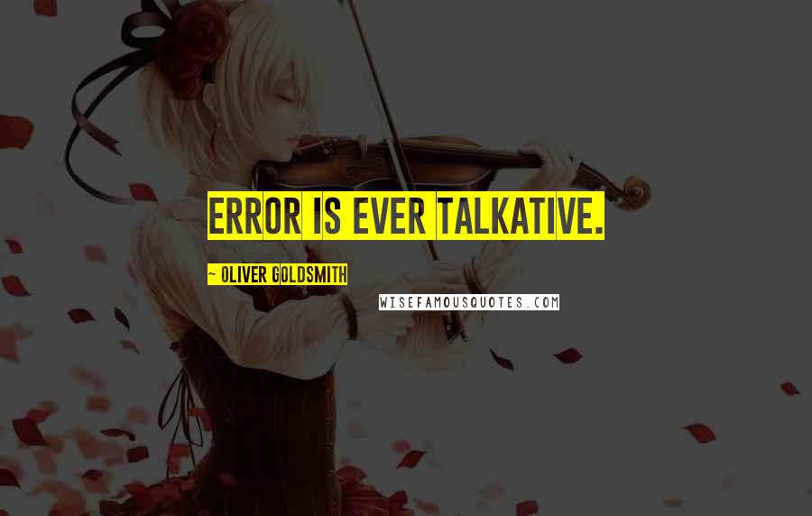 Oliver Goldsmith Quotes: Error is ever talkative.