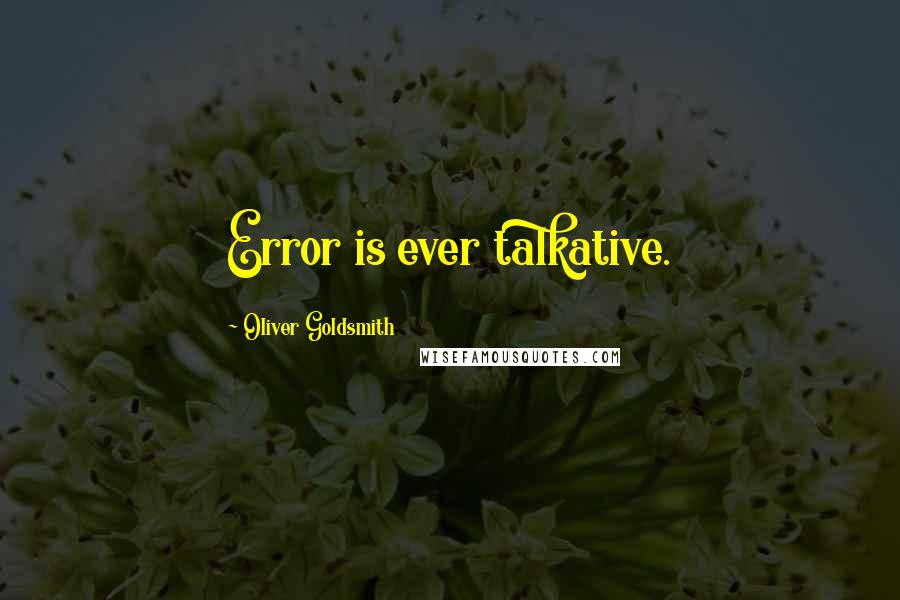 Oliver Goldsmith Quotes: Error is ever talkative.