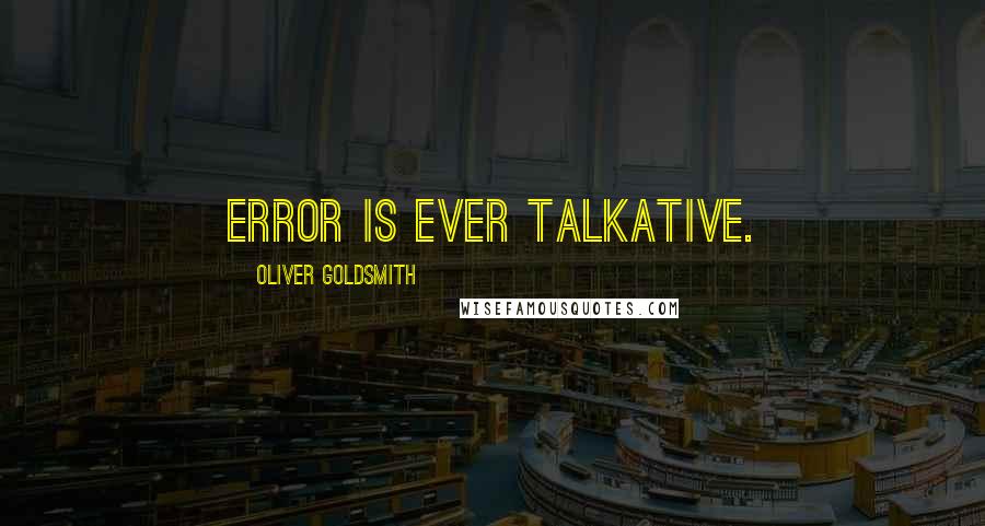 Oliver Goldsmith Quotes: Error is ever talkative.