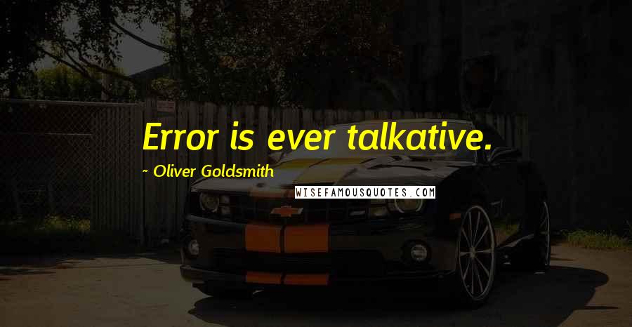 Oliver Goldsmith Quotes: Error is ever talkative.