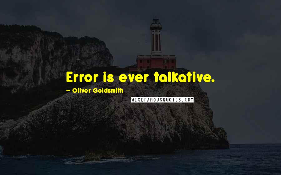 Oliver Goldsmith Quotes: Error is ever talkative.