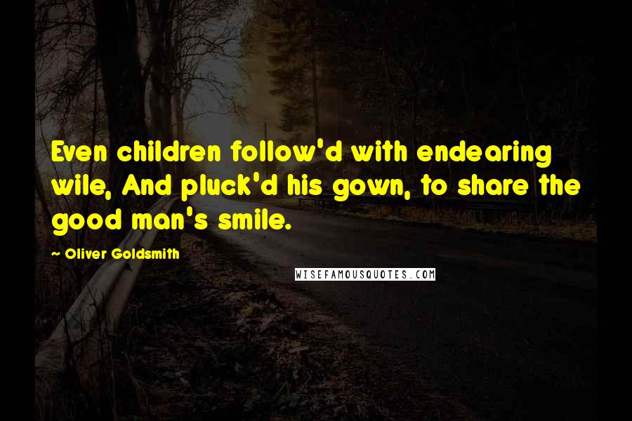 Oliver Goldsmith Quotes: Even children follow'd with endearing wile, And pluck'd his gown, to share the good man's smile.