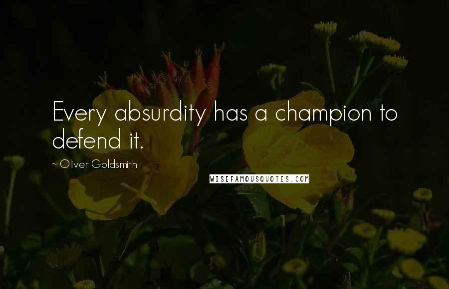 Oliver Goldsmith Quotes: Every absurdity has a champion to defend it.