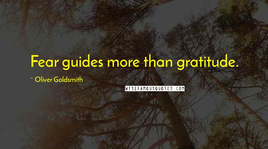 Oliver Goldsmith Quotes: Fear guides more than gratitude.