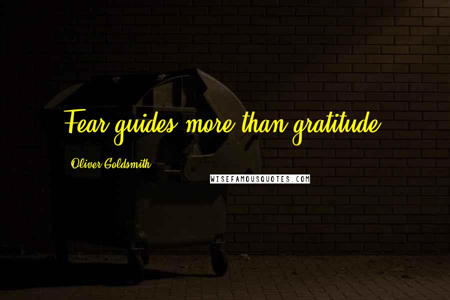 Oliver Goldsmith Quotes: Fear guides more than gratitude.