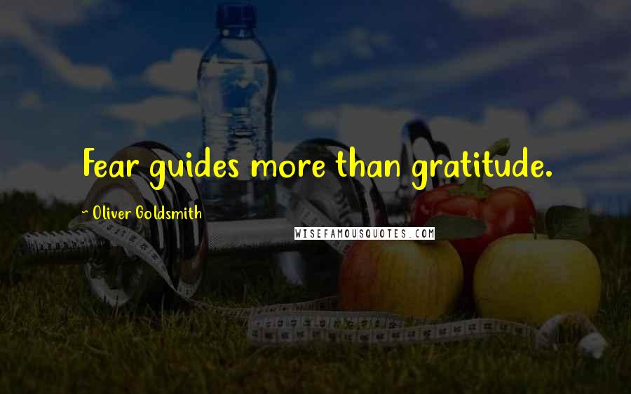 Oliver Goldsmith Quotes: Fear guides more than gratitude.