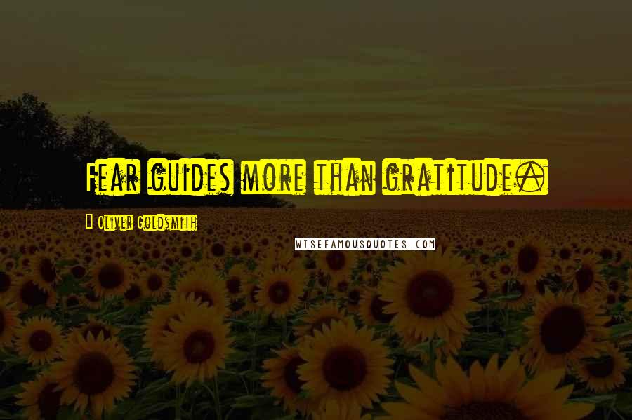 Oliver Goldsmith Quotes: Fear guides more than gratitude.