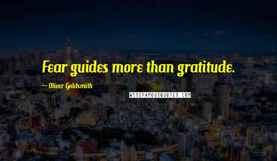 Oliver Goldsmith Quotes: Fear guides more than gratitude.