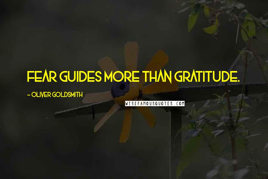 Oliver Goldsmith Quotes: Fear guides more than gratitude.