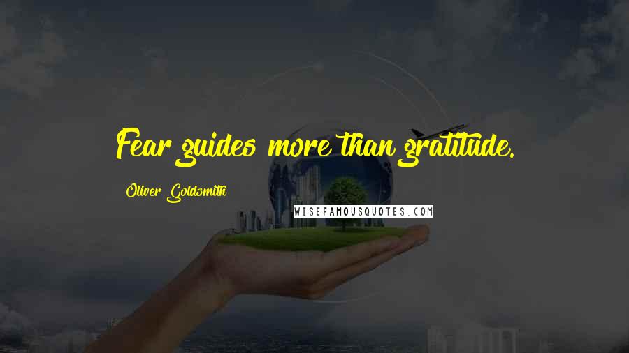 Oliver Goldsmith Quotes: Fear guides more than gratitude.