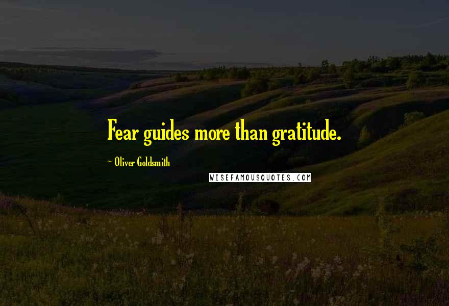 Oliver Goldsmith Quotes: Fear guides more than gratitude.
