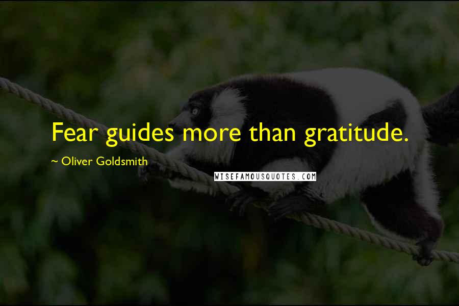 Oliver Goldsmith Quotes: Fear guides more than gratitude.