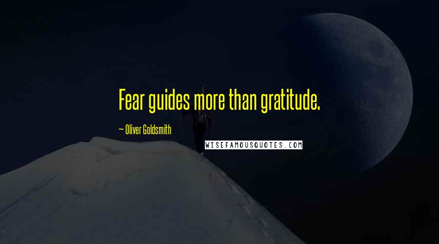 Oliver Goldsmith Quotes: Fear guides more than gratitude.