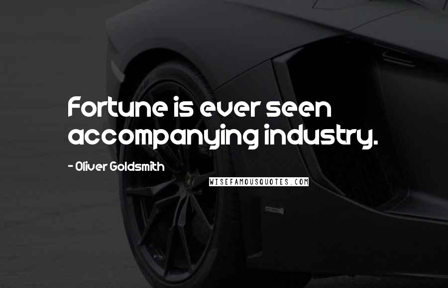 Oliver Goldsmith Quotes: Fortune is ever seen accompanying industry.