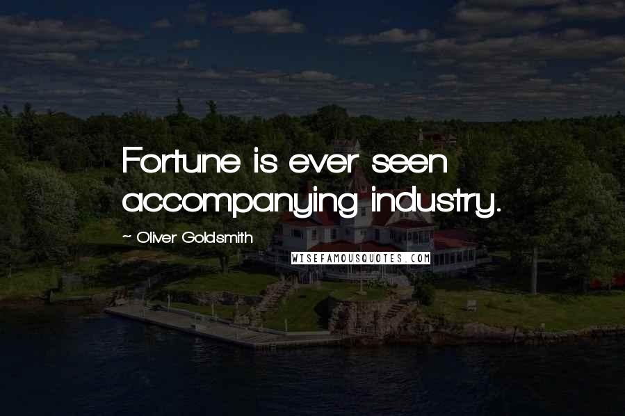 Oliver Goldsmith Quotes: Fortune is ever seen accompanying industry.