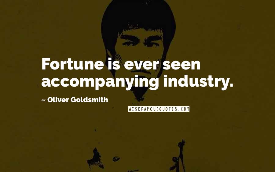 Oliver Goldsmith Quotes: Fortune is ever seen accompanying industry.