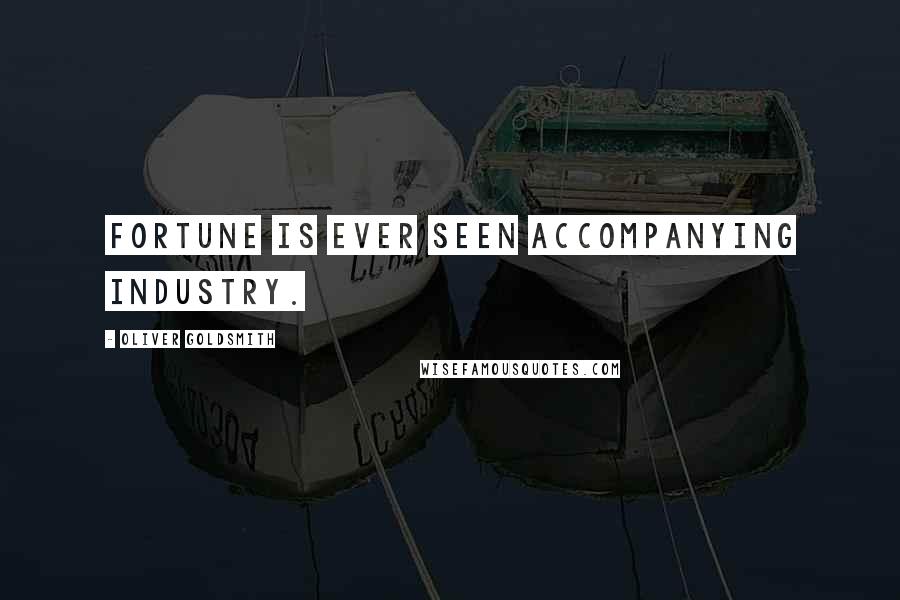 Oliver Goldsmith Quotes: Fortune is ever seen accompanying industry.