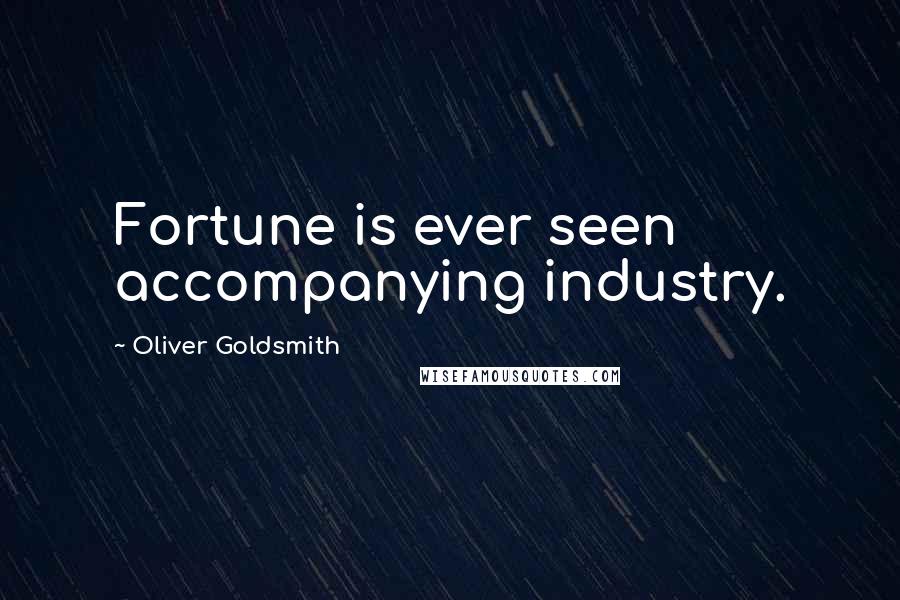 Oliver Goldsmith Quotes: Fortune is ever seen accompanying industry.