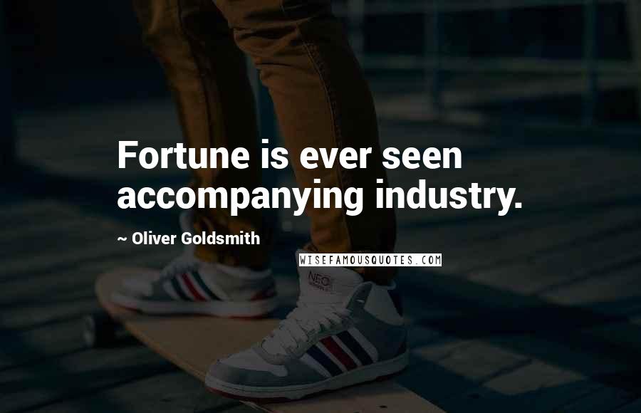 Oliver Goldsmith Quotes: Fortune is ever seen accompanying industry.