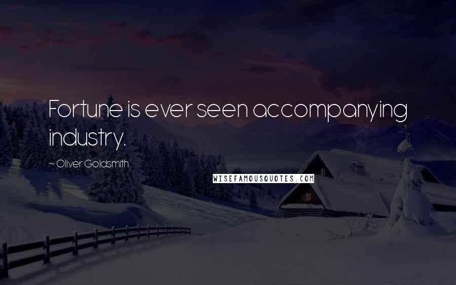 Oliver Goldsmith Quotes: Fortune is ever seen accompanying industry.