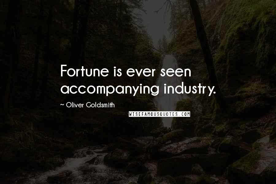 Oliver Goldsmith Quotes: Fortune is ever seen accompanying industry.