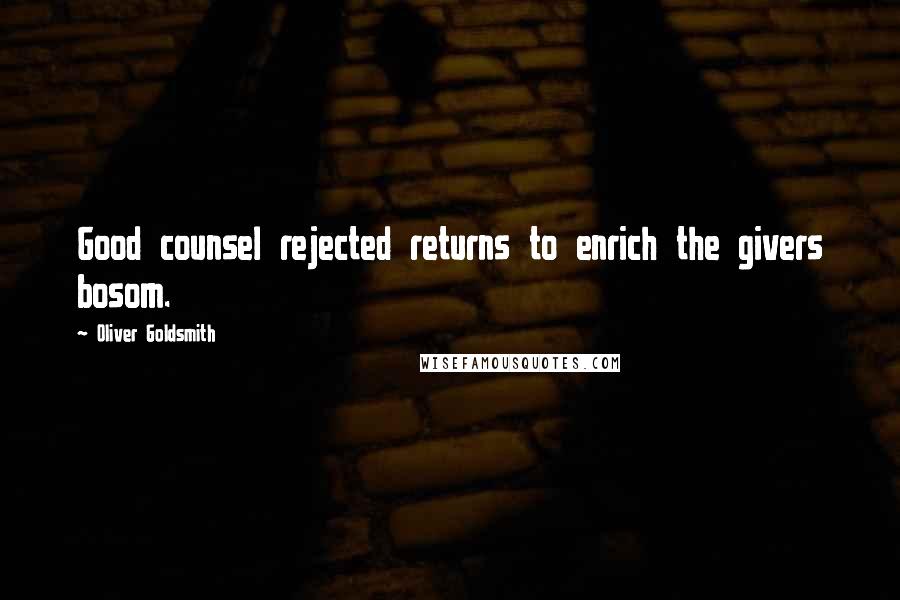 Oliver Goldsmith Quotes: Good counsel rejected returns to enrich the givers bosom.