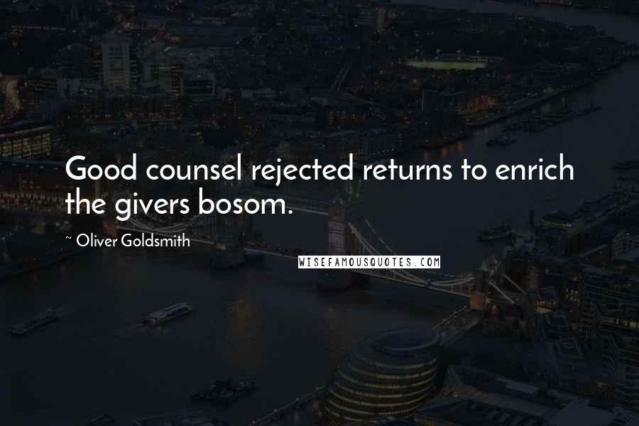 Oliver Goldsmith Quotes: Good counsel rejected returns to enrich the givers bosom.