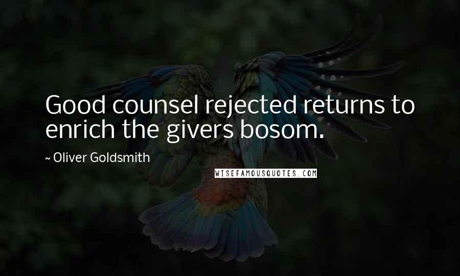 Oliver Goldsmith Quotes: Good counsel rejected returns to enrich the givers bosom.