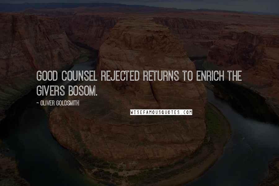 Oliver Goldsmith Quotes: Good counsel rejected returns to enrich the givers bosom.