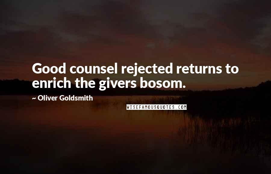 Oliver Goldsmith Quotes: Good counsel rejected returns to enrich the givers bosom.