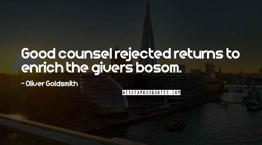 Oliver Goldsmith Quotes: Good counsel rejected returns to enrich the givers bosom.