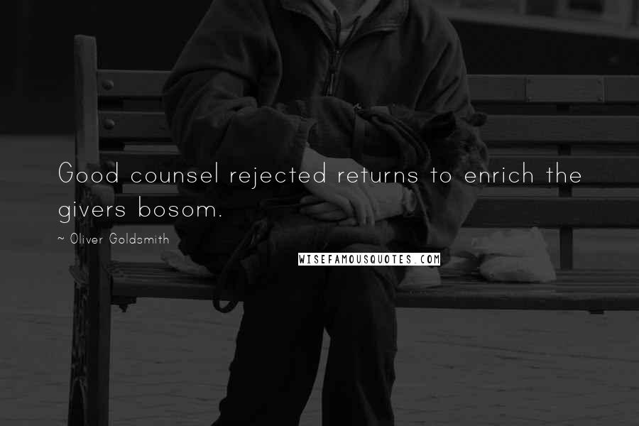 Oliver Goldsmith Quotes: Good counsel rejected returns to enrich the givers bosom.