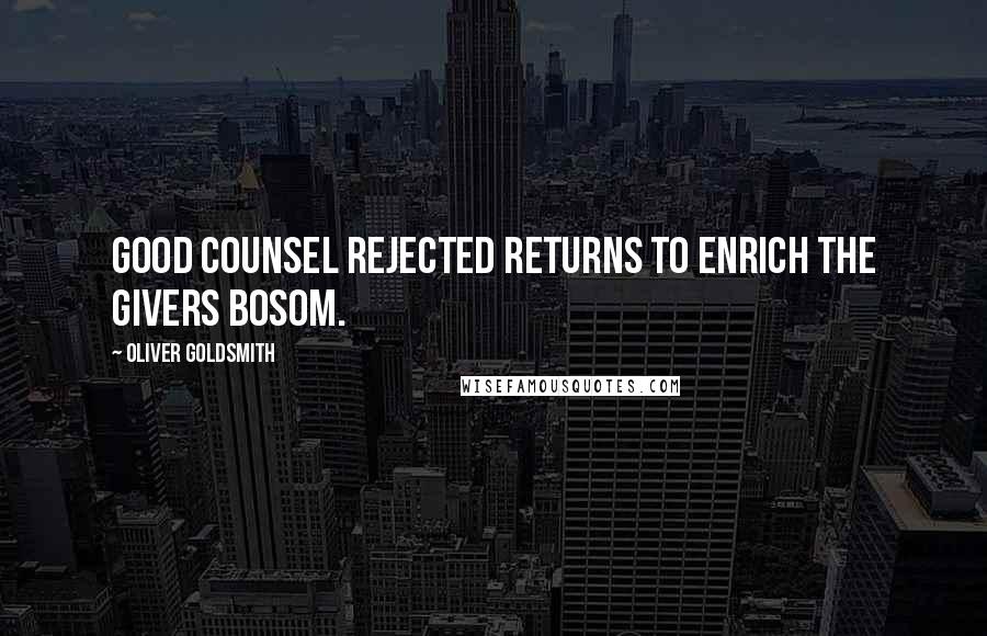 Oliver Goldsmith Quotes: Good counsel rejected returns to enrich the givers bosom.