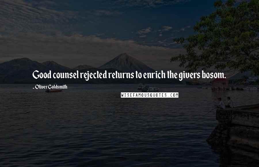 Oliver Goldsmith Quotes: Good counsel rejected returns to enrich the givers bosom.