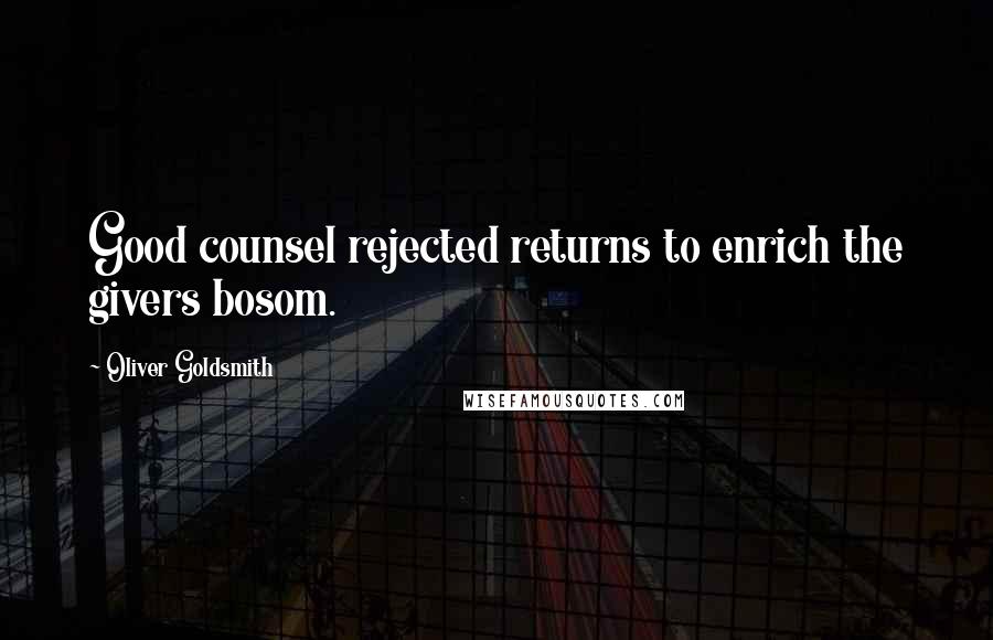 Oliver Goldsmith Quotes: Good counsel rejected returns to enrich the givers bosom.