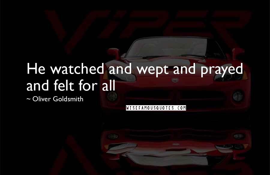 Oliver Goldsmith Quotes: He watched and wept and prayed and felt for all