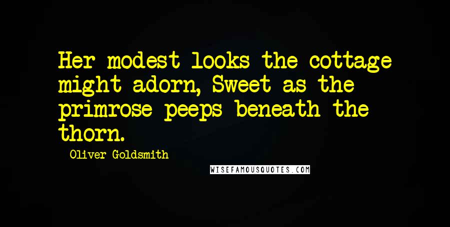 Oliver Goldsmith Quotes: Her modest looks the cottage might adorn, Sweet as the primrose peeps beneath the thorn.