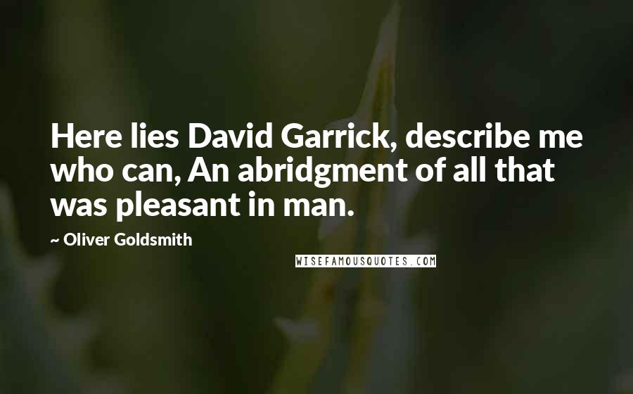 Oliver Goldsmith Quotes: Here lies David Garrick, describe me who can, An abridgment of all that was pleasant in man.