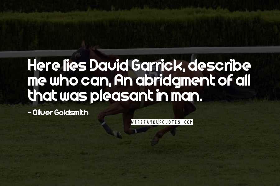 Oliver Goldsmith Quotes: Here lies David Garrick, describe me who can, An abridgment of all that was pleasant in man.