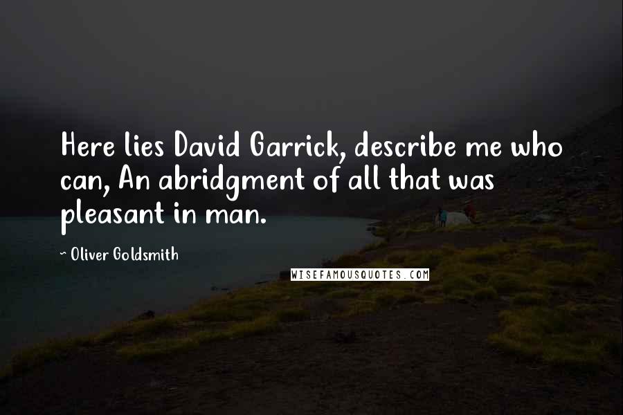 Oliver Goldsmith Quotes: Here lies David Garrick, describe me who can, An abridgment of all that was pleasant in man.