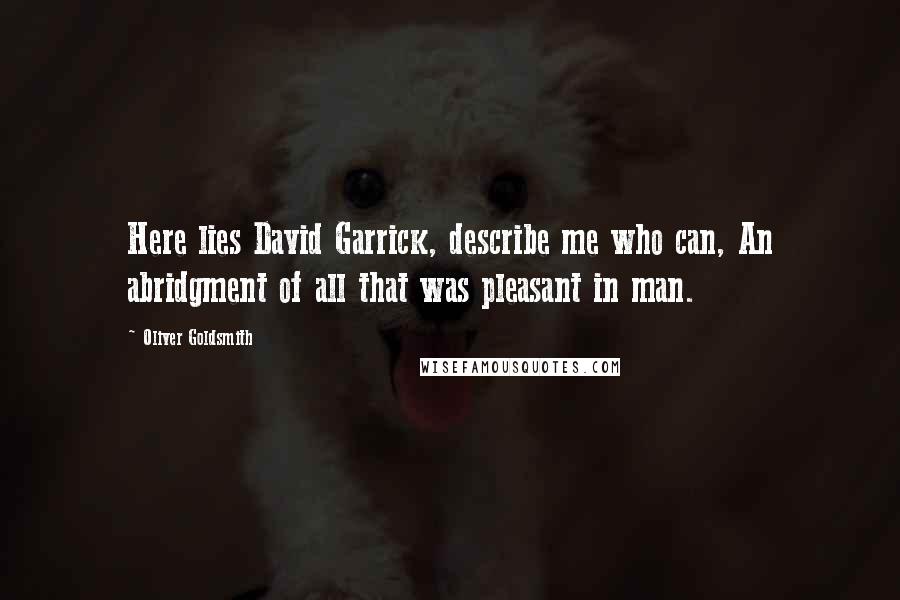 Oliver Goldsmith Quotes: Here lies David Garrick, describe me who can, An abridgment of all that was pleasant in man.