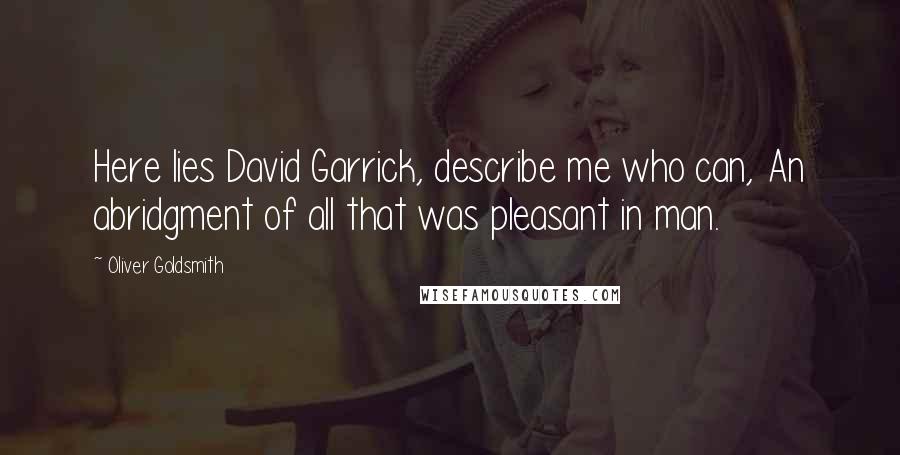 Oliver Goldsmith Quotes: Here lies David Garrick, describe me who can, An abridgment of all that was pleasant in man.