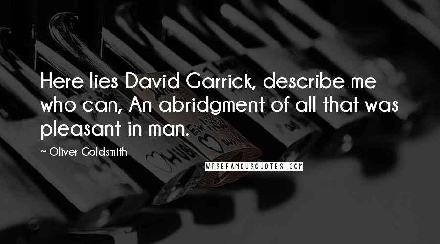 Oliver Goldsmith Quotes: Here lies David Garrick, describe me who can, An abridgment of all that was pleasant in man.