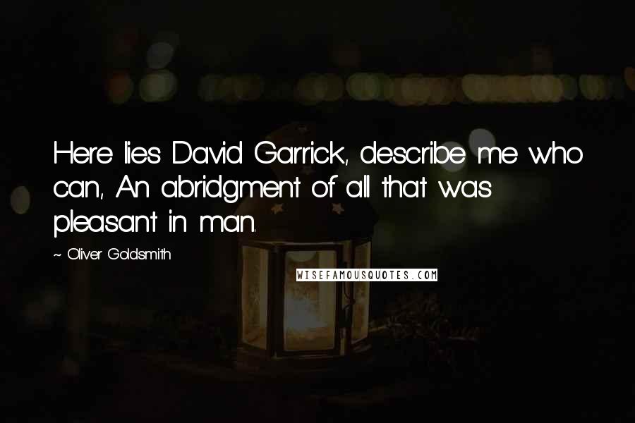 Oliver Goldsmith Quotes: Here lies David Garrick, describe me who can, An abridgment of all that was pleasant in man.