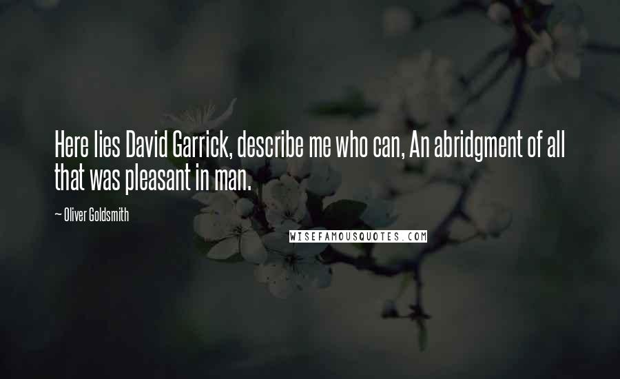 Oliver Goldsmith Quotes: Here lies David Garrick, describe me who can, An abridgment of all that was pleasant in man.